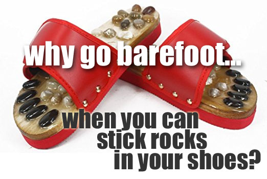 Why Go Barefoot When You Can Stick Rocks in Your Shoes?